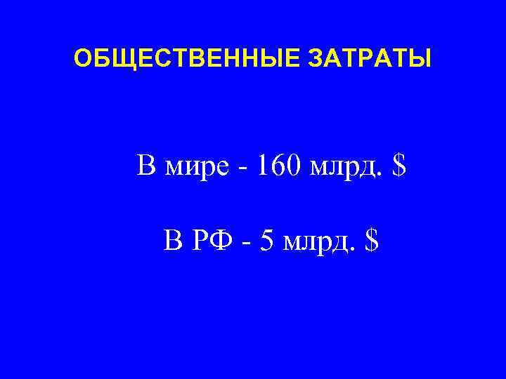 ОБЩЕСТВЕННЫЕ ЗАТРАТЫ В мире - 160 млрд. $ В РФ - 5 млрд. $