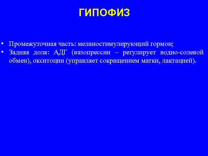 ГИПОФИЗ • Промежуточная часть: меланостимулирующий гормон; • Задняя доля: АДГ (вазопрессин – регулирует водно-солевой