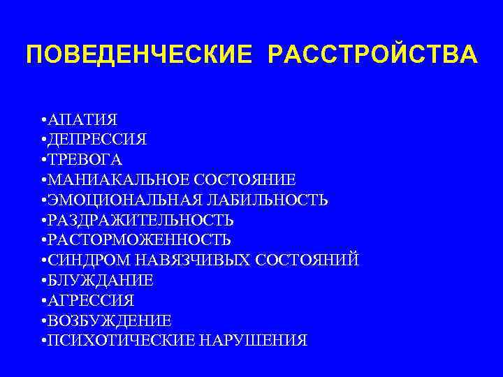 ПОВЕДЕНЧЕСКИЕ РАССТРОЙСТВА • АПАТИЯ • ДЕПРЕССИЯ • ТРЕВОГА • МАНИАКАЛЬНОЕ СОСТОЯНИЕ • ЭМОЦИОНАЛЬНАЯ ЛАБИЛЬНОСТЬ
