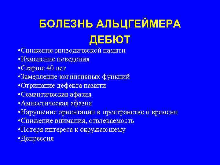 БОЛЕЗНЬ АЛЬЦГЕЙМЕРА ДЕБЮТ • Снижение эпизодической памяти • Изменение поведения • Старше 40 лет