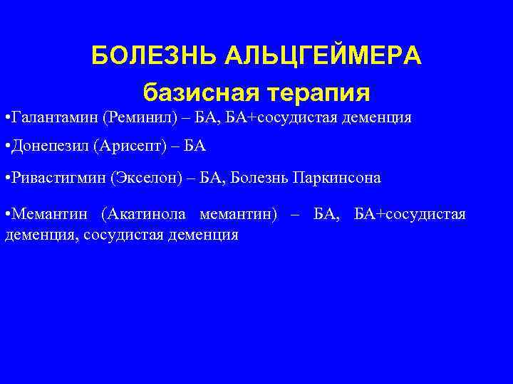 БОЛЕЗНЬ АЛЬЦГЕЙМЕРА базисная терапия • Галантамин (Реминил) – БА, БА+сосудистая деменция • Донепезил (Арисепт)