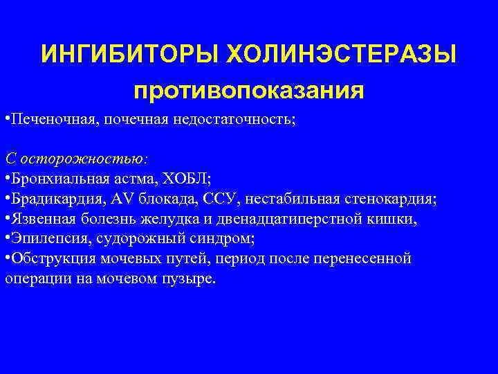 ИНГИБИТОРЫ ХОЛИНЭСТЕРАЗЫ противопоказания • Печеночная, почечная недостаточность; С осторожностью: • Бронхиальная астма, ХОБЛ; •