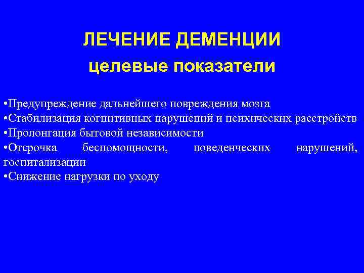 ЛЕЧЕНИЕ ДЕМЕНЦИИ целевые показатели • Предупреждение дальнейшего повреждения мозга • Стабилизация когнитивных нарушений и