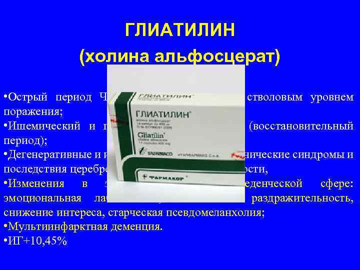 ГЛИАТИЛИН (холина альфосцерат) • Острый период ЧМТ с преимущественно стволовым уровнем поражения; • Ишемический