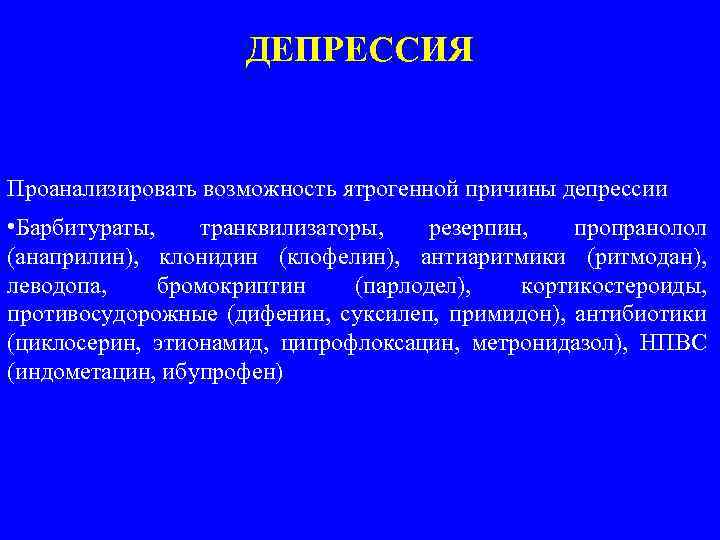 ДЕПРЕССИЯ Проанализировать возможность ятрогенной причины депрессии • Барбитураты, транквилизаторы, резерпин, пропранолол (анаприлин), клонидин (клофелин),