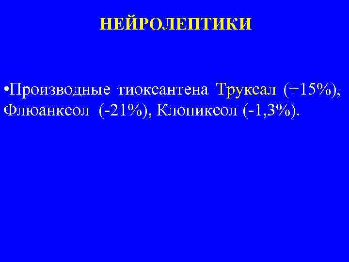 НЕЙРОЛЕПТИКИ • Производные тиоксантена Труксал (+15%), Флюанксол (-21%), Клопиксол (-1, 3%). 