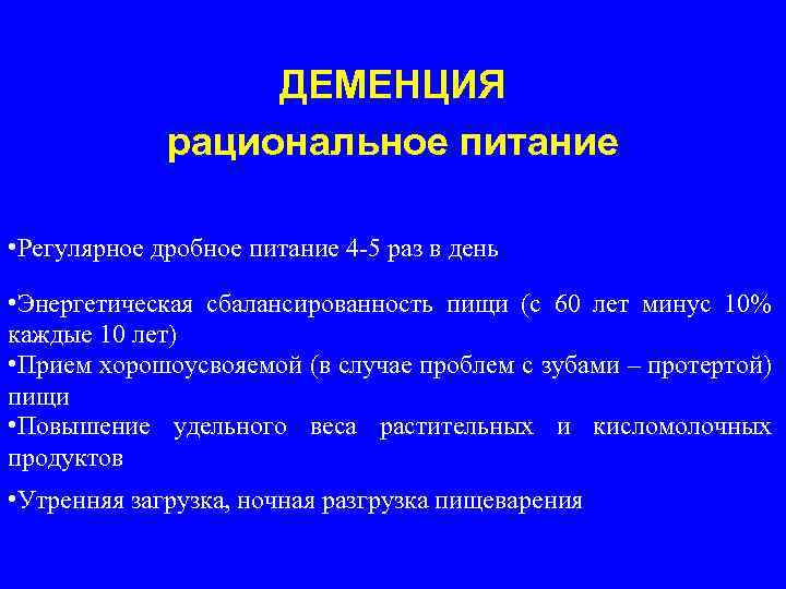 ДЕМЕНЦИЯ рациональное питание • Регулярное дробное питание 4 -5 раз в день • Энергетическая