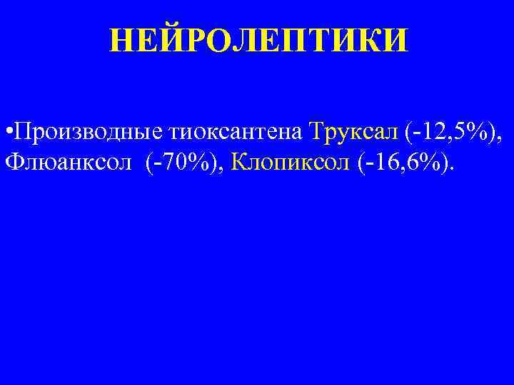 НЕЙРОЛЕПТИКИ • Производные тиоксантена Труксал (-12, 5%), Флюанксол (-70%), Клопиксол (-16, 6%). 