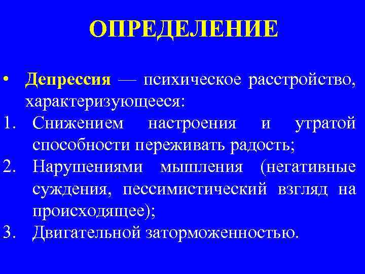 ОПРЕДЕЛЕНИЕ • Депрессия — психическое расстройство, характеризующееся: 1. Снижением настроения и утратой способности переживать