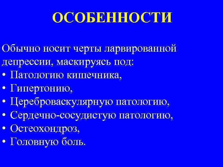 ОСОБЕННОСТИ Обычно носит черты ларвированной депрессии, маскируясь под: • Патологию кишечника, • Гипертонию, •