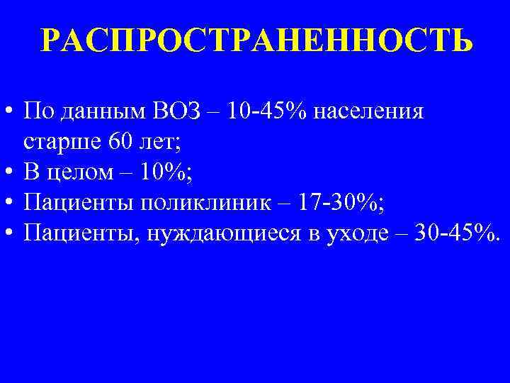 РАСПРОСТРАНЕННОСТЬ • По данным ВОЗ – 10 -45% населения старше 60 лет; • В