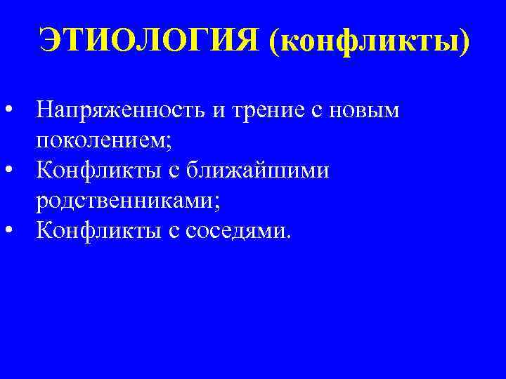 ЭТИОЛОГИЯ (конфликты) • Напряженность и трение с новым поколением; • Конфликты с ближайшими родственниками;