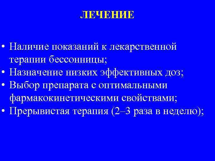 ЛЕЧЕНИЕ • Наличие показаний к лекарственной терапии бессонницы; • Назначение низких эффективных доз; •