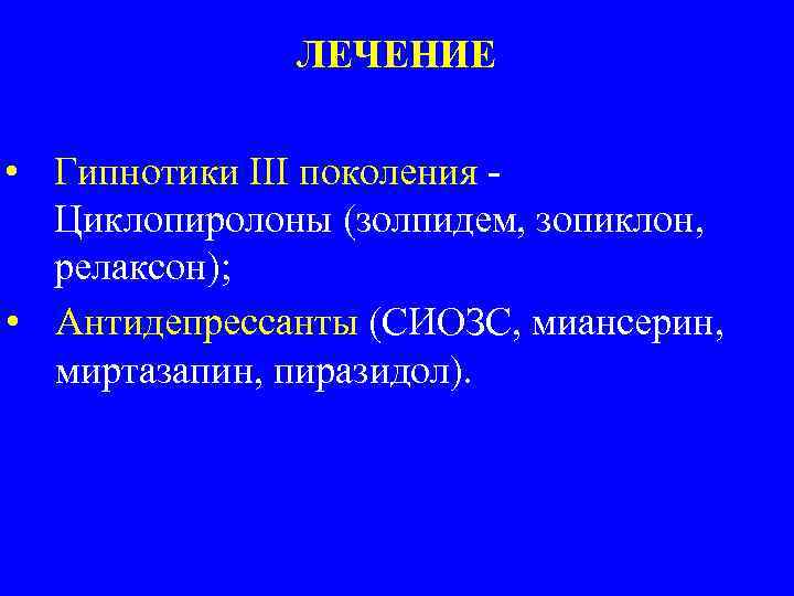 ЛЕЧЕНИЕ • Гипнотики III поколения Циклопиролоны (золпидем, зопиклон, релаксон); • Антидепрессанты (СИОЗС, миансерин, миртазапин,