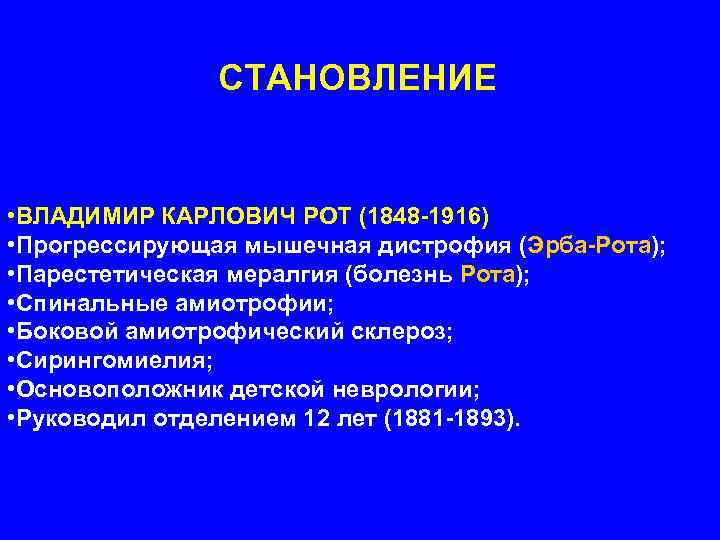 СТАНОВЛЕНИЕ • ВЛАДИМИР КАРЛОВИЧ РОТ (1848 -1916) • Прогрессирующая мышечная дистрофия (Эрба-Рота); • Парестетическая