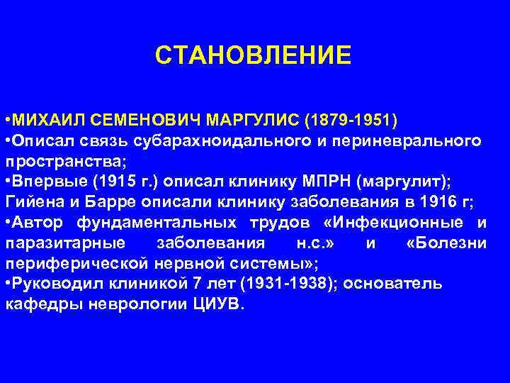 СТАНОВЛЕНИЕ • МИХАИЛ СЕМЕНОВИЧ МАРГУЛИС (1879 -1951) • Описал связь субарахноидального и периневрального пространства;