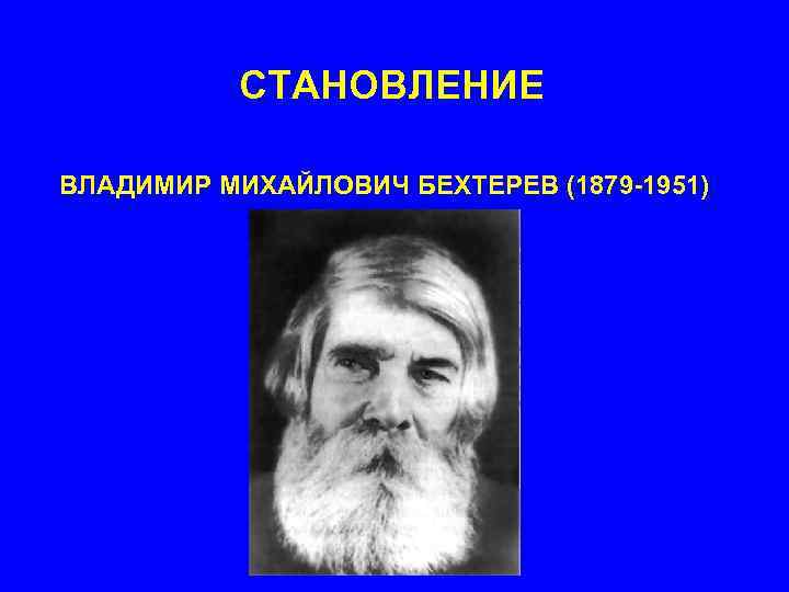 СТАНОВЛЕНИЕ ВЛАДИМИР МИХАЙЛОВИЧ БЕХТЕРЕВ (1879 -1951) 