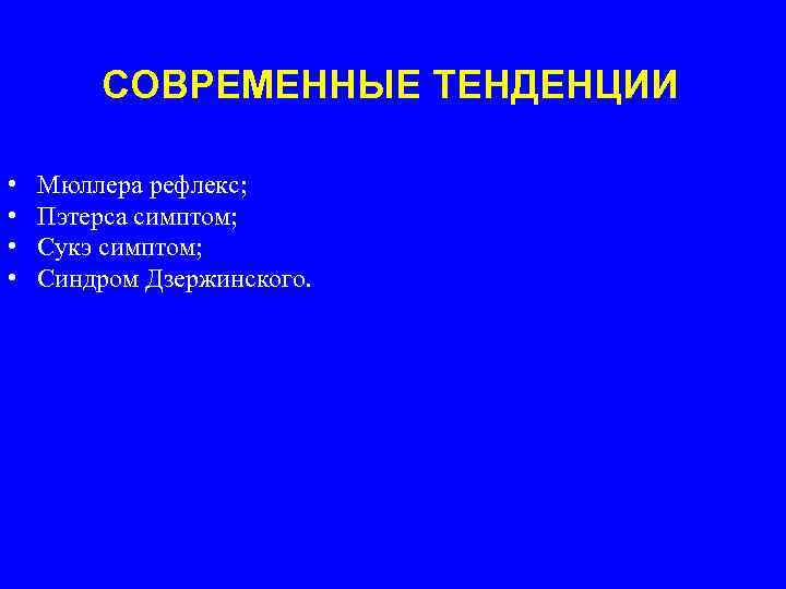 СОВРЕМЕННЫЕ ТЕНДЕНЦИИ • • Мюллера рефлекс; Пэтерса симптом; Сукэ симптом; Синдром Дзержинского. 