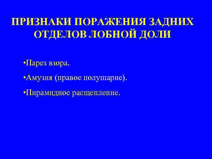 ПРИЗНАКИ ПОРАЖЕНИЯ ЗАДНИХ ОТДЕЛОВ ЛОБНОЙ ДОЛИ • Парез взора. • Амузия (правое полушарие). •