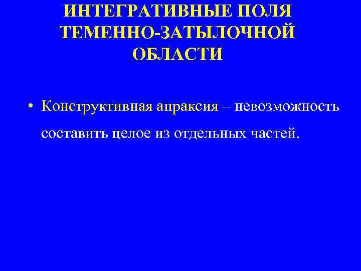 ИНТЕГРАТИВНЫЕ ПОЛЯ ТЕМЕННО-ЗАТЫЛОЧНОЙ ОБЛАСТИ • Конструктивная апраксия – невозможность составить целое из отдельных частей.
