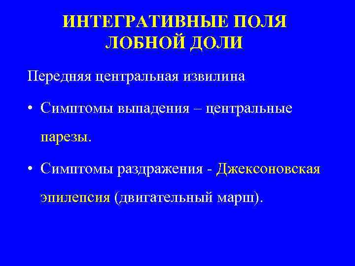 ИНТЕГРАТИВНЫЕ ПОЛЯ ЛОБНОЙ ДОЛИ Передняя центральная извилина • Симптомы выпадения – центральные парезы. •