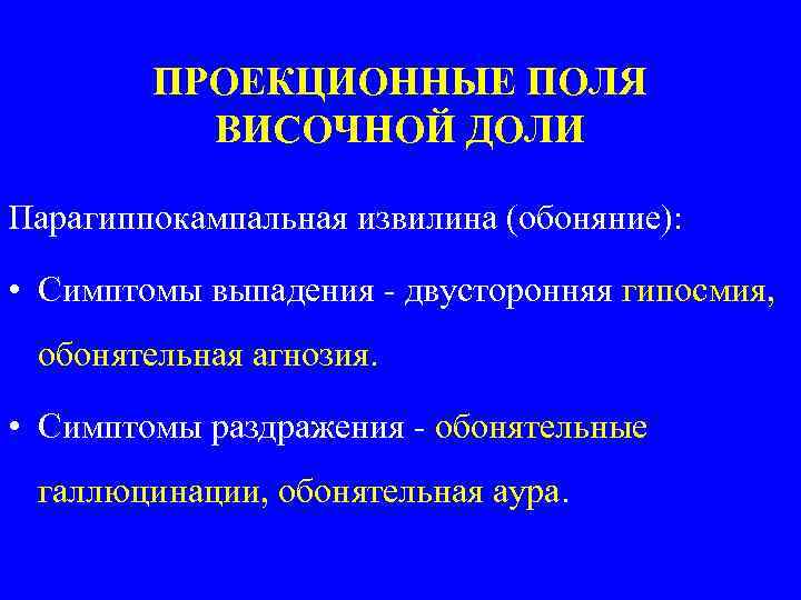 ПРОЕКЦИОННЫЕ ПОЛЯ ВИСОЧНОЙ ДОЛИ Парагиппокампальная извилина (обоняние): • Симптомы выпадения - двусторонняя гипосмия, обонятельная