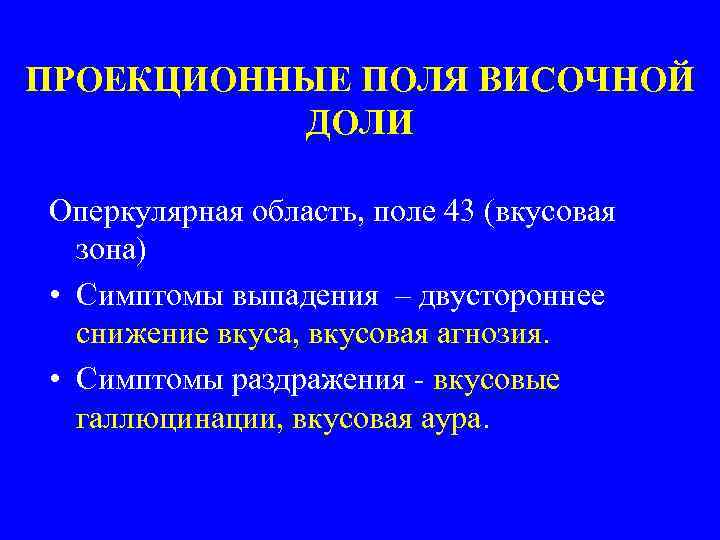 ПРОЕКЦИОННЫЕ ПОЛЯ ВИСОЧНОЙ ДОЛИ Оперкулярная область, поле 43 (вкусовая зона) • Симптомы выпадения –