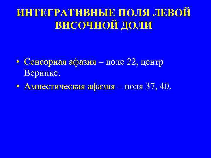 ИНТЕГРАТИВНЫЕ ПОЛЯ ЛЕВОЙ ВИСОЧНОЙ ДОЛИ • Сенсорная афазия – поле 22, центр Вернике. •