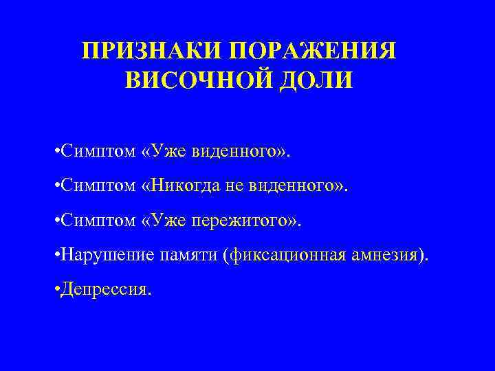 ПРИЗНАКИ ПОРАЖЕНИЯ ВИСОЧНОЙ ДОЛИ • Симптом «Уже виденного» . • Симптом «Никогда не виденного»