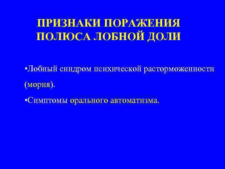 ПРИЗНАКИ ПОРАЖЕНИЯ ПОЛЮСА ЛОБНОЙ ДОЛИ • Лобный синдром психической расторможенности (мория). • Симптомы орального