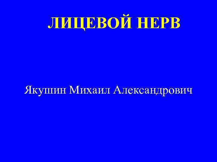 ЛИЦЕВОЙ НЕРВ Якушин Михаил Александрович 