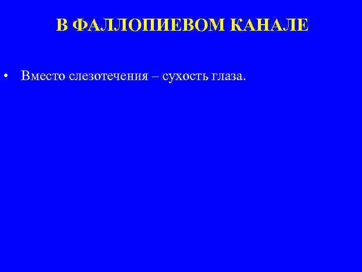 В ФАЛЛОПИЕВОМ КАНАЛЕ • Вместо слезотечения – сухость глаза. 