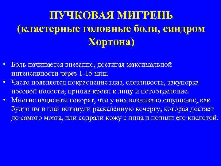 ПУЧКОВАЯ МИГРЕНЬ (кластерные головные боли, синдром Хортона) • Боль начинается внезапно, достигая максимальной интенсивности