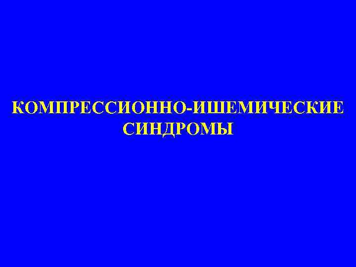 КОМПРЕССИОННО-ИШЕМИЧЕСКИЕ СИНДРОМЫ 