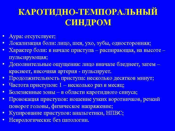 КАРОТИДНО-ТЕМПОРАЛЬНЫЙ СИНДРОМ • Аура: отсутствует; • Локализация боли: лицо, шея, ухо, зубы, односторонняя; •