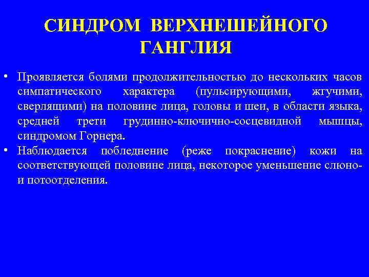 СИНДРОМ ВЕРХНЕШЕЙНОГО ГАНГЛИЯ • Проявляется болями продолжительностью до нескольких часов симпатического характера (пульсирующими, жгучими,