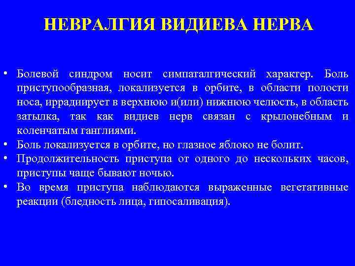 НЕВРАЛГИЯ ВИДИЕВА НЕРВА • Болевой синдром носит симпаталгический характер. Боль приступообразная, локализуется в орбите,