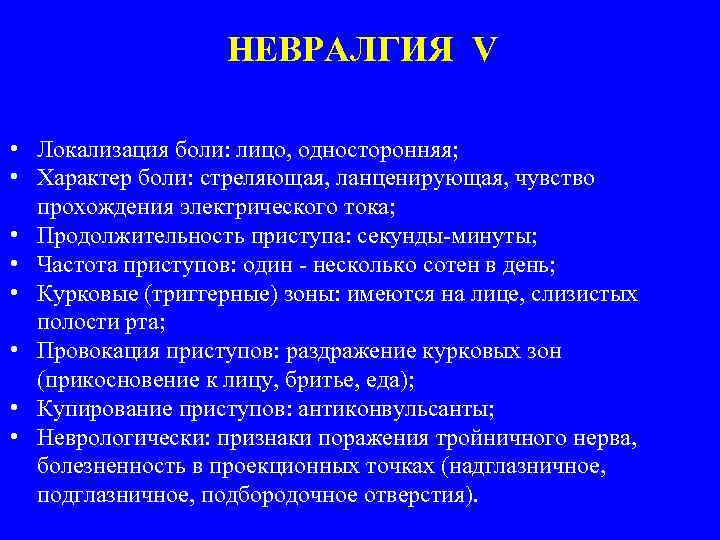 НЕВРАЛГИЯ V • Локализация боли: лицо, односторонняя; • Характер боли: стреляющая, ланценирующая, чувство прохождения