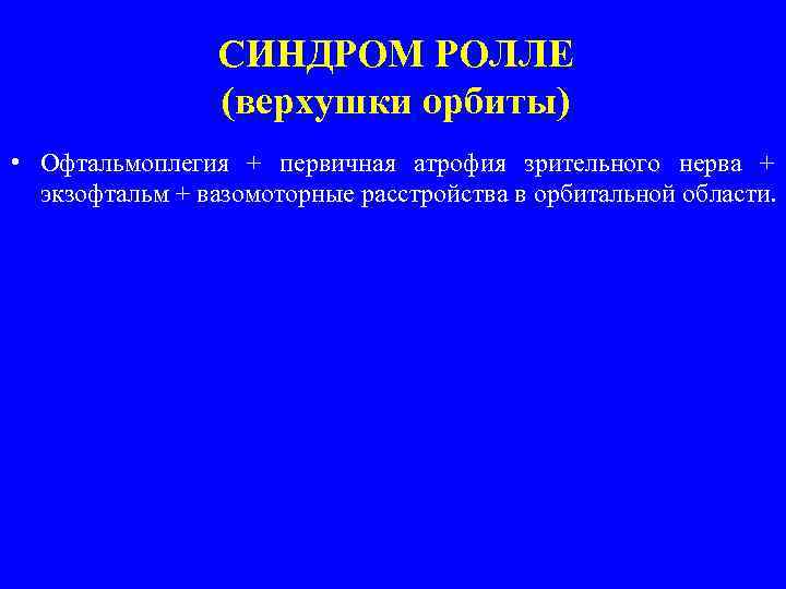 СИНДРОМ РОЛЛЕ (верхушки орбиты) • Офтальмоплегия + первичная атрофия зрительного нерва + экзофтальм +