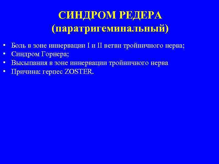 СИНДРОМ РЕДЕРА (паратригеминальный) • • Боль в зоне иннервации I и II ветви тройничного