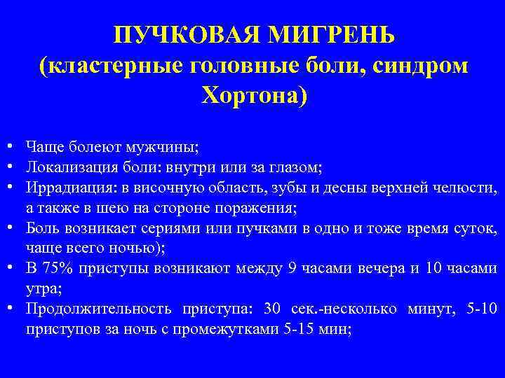 ПУЧКОВАЯ МИГРЕНЬ (кластерные головные боли, синдром Хортона) • Чаще болеют мужчины; • Локализация боли: