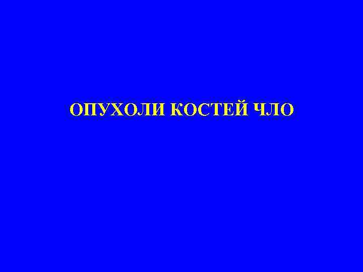 ОПУХОЛИ КОСТЕЙ ЧЛО 