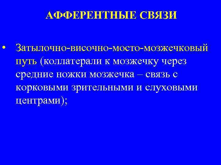 АФФЕРЕНТНЫЕ СВЯЗИ • Затылочно-височно-мосто-мозжечковый путь (коллатерали к мозжечку через средние ножки мозжечка – связь