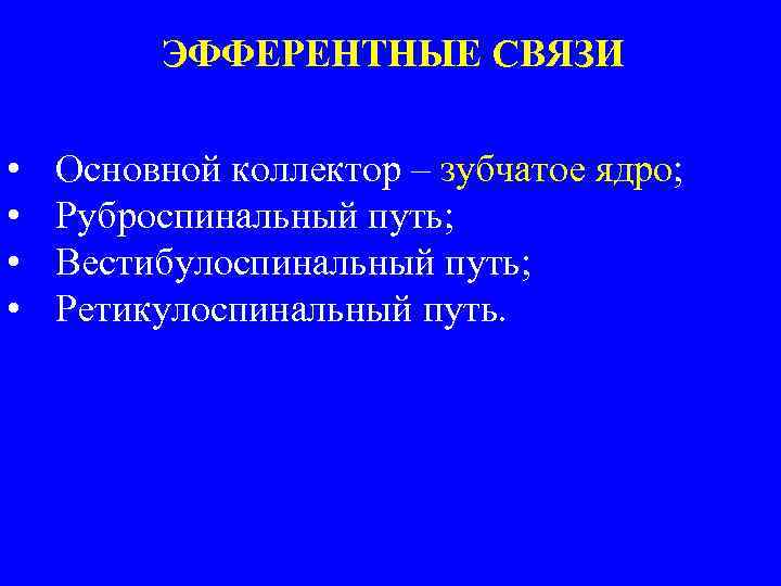 ЭФФЕРЕНТНЫЕ СВЯЗИ • • Основной коллектор – зубчатое ядро; Руброспинальный путь; Вестибулоспинальный путь; Ретикулоспинальный