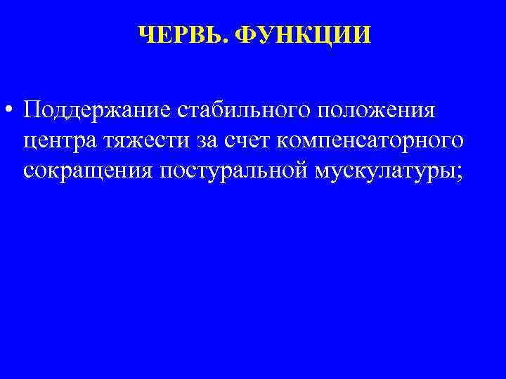 ЧЕРВЬ. ФУНКЦИИ • Поддержание стабильного положения центра тяжести за счет компенсаторного сокращения постуральной мускулатуры;