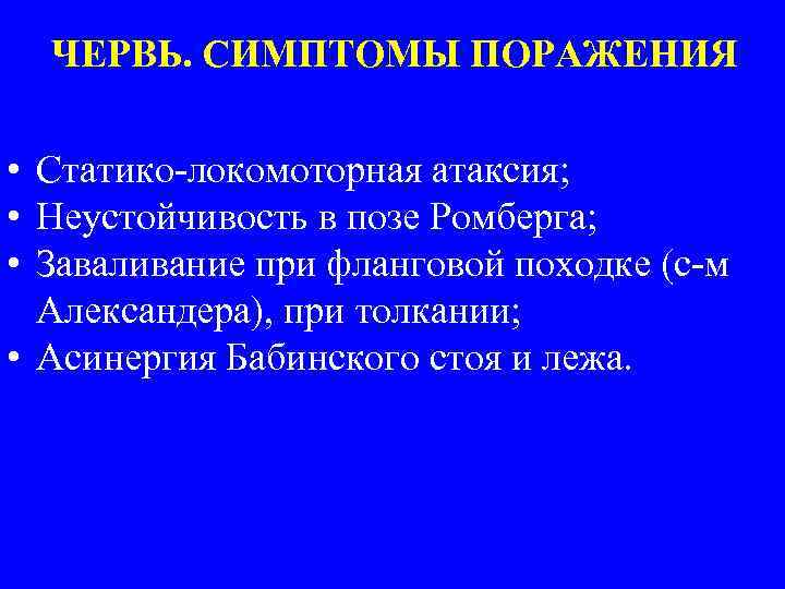 ЧЕРВЬ. СИМПТОМЫ ПОРАЖЕНИЯ • Статико-локомоторная атаксия; • Неустойчивость в позе Ромберга; • Заваливание при