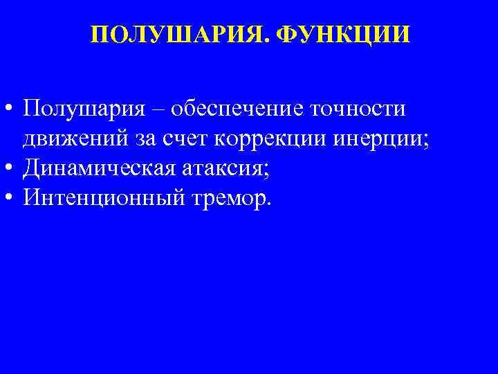 ПОЛУШАРИЯ. ФУНКЦИИ • Полушария – обеспечение точности движений за счет коррекции инерции; • Динамическая