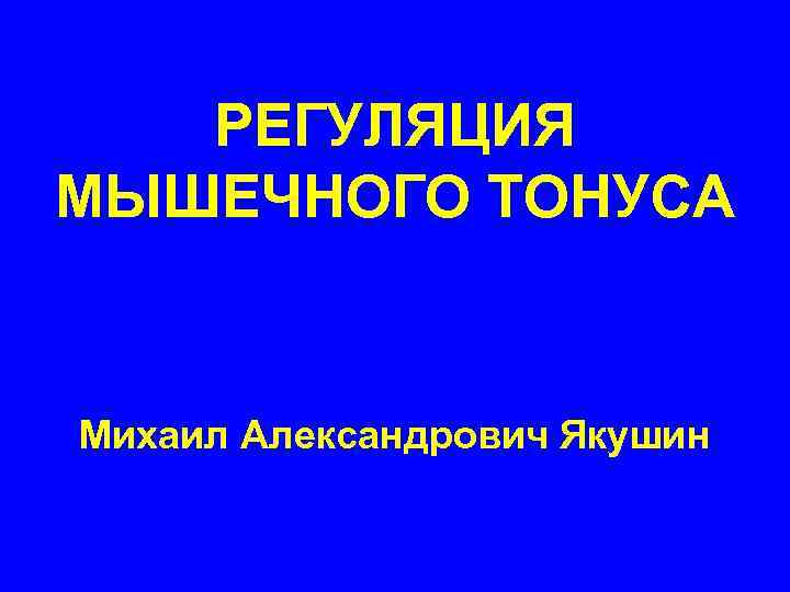 РЕГУЛЯЦИЯ МЫШЕЧНОГО ТОНУСА Михаил Александрович Якушин 