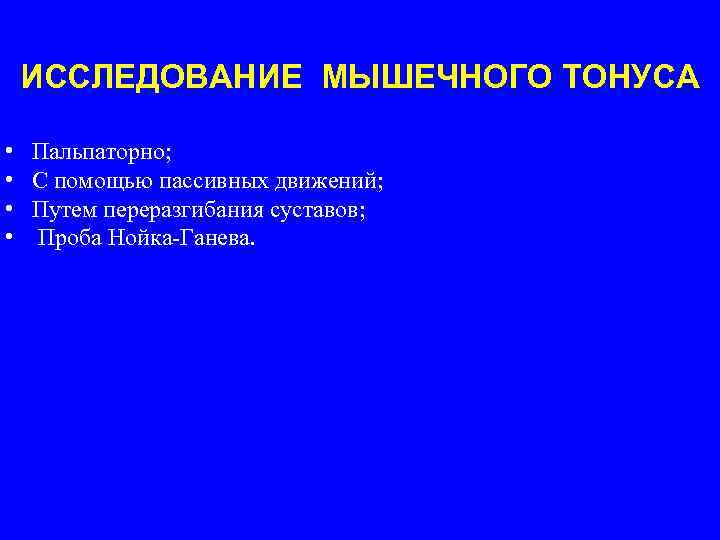 ИССЛЕДОВАНИЕ МЫШЕЧНОГО ТОНУСА • • Пальпаторно; С помощью пассивных движений; Путем переразгибания суставов; Проба