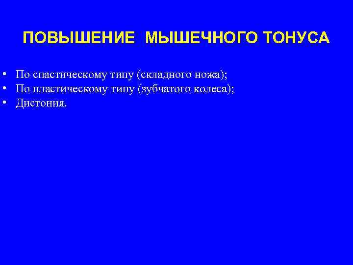 ПОВЫШЕНИЕ МЫШЕЧНОГО ТОНУСА • По спастическому типу (складного ножа); • По пластическому типу (зубчатого